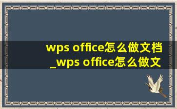 wps office怎么做文档_wps office怎么做文档手机